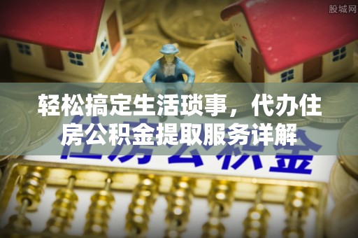桥东轻松搞定生活琐事，代办住房公积金提取服务详解