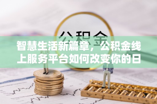 桥东智慧生活新篇章，公积金线上服务平台如何改变你的日常