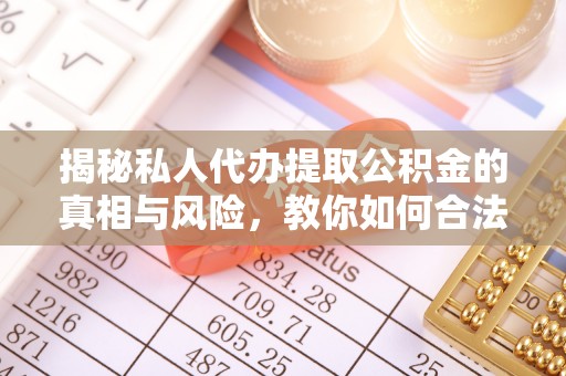 桥东揭秘私人代办提取公积金的真相与风险，教你如何合法合规操作