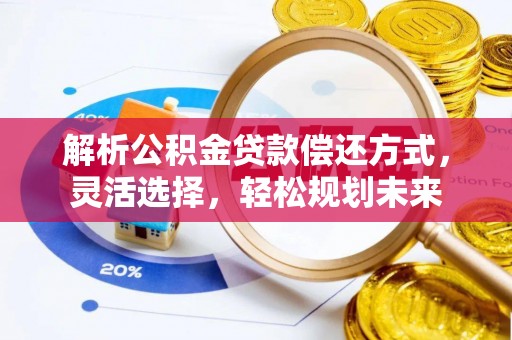 桥东解析公积金贷款偿还方式，灵活选择，轻松规划未来