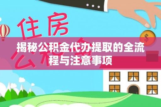 桥东揭秘公积金代办提取的全流程与注意事项
