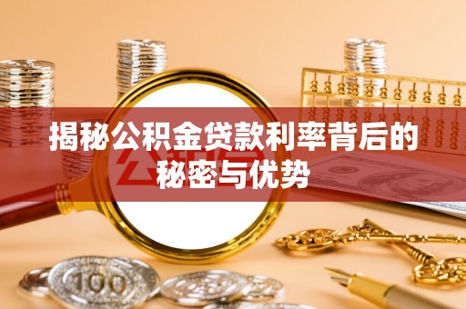 桥东揭秘公积金贷款利率背后的秘密与优势