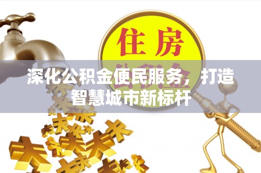 桥东深化公积金便民服务，打造智慧城市新标杆
