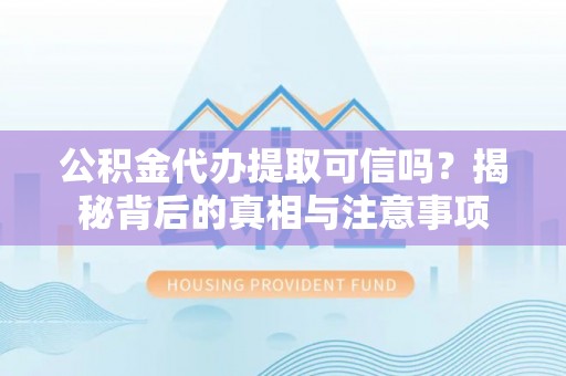 桥东公积金代办提取可信吗？揭秘背后的真相与注意事项