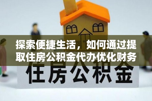 桥东探索便捷生活，如何通过提取住房公积金代办优化财务规划