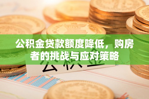 桥东公积金贷款额度降低，购房者的挑战与应对策略