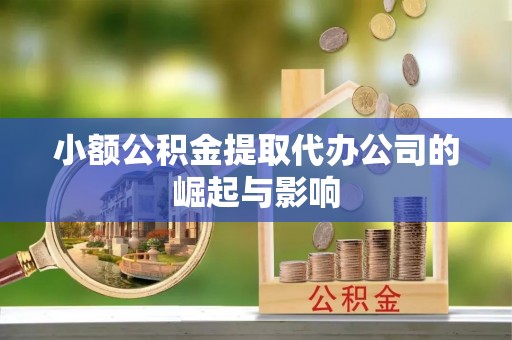 桥东小额公积金提取代办公司的崛起与影响